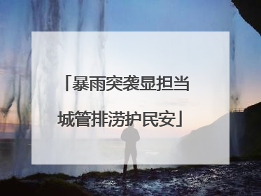 暴雨突袭显担当 城管排涝护民安
