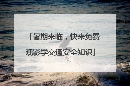 暑期来临，快来免费观影学交通安全知识