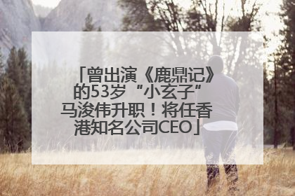 曾出演《鹿鼎记》的53岁“小玄子”马浚伟升职！将任香港知名公司CEO