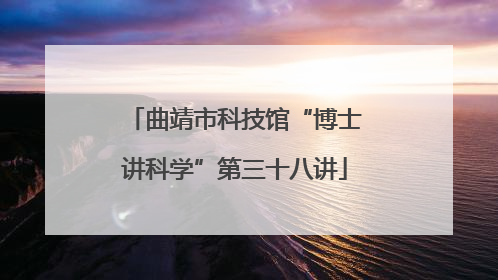曲靖市科技馆“博士讲科学”第三十八讲