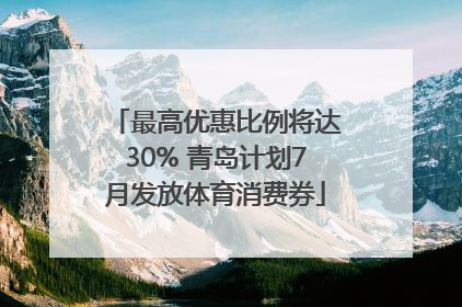 最高优惠比例将达30% 青岛计划7月发放体育消费券