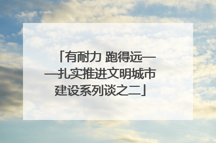有耐力 跑得远——扎实推进文明城市建设系列谈之二