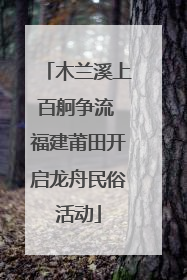 木兰溪上百舸争流 福建莆田开启龙舟民俗活动