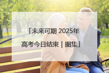 未来可期 2025年高考今日结束｜图集