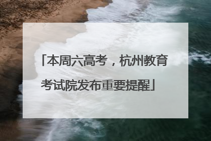 本周六高考，杭州教育考试院发布重要提醒