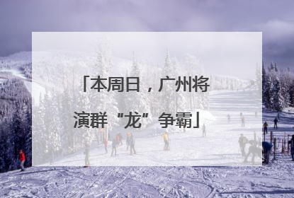本周日，广州将演群“龙”争霸