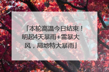 本轮高温今日结束！明起4天暴雨+雷暴大风，局地特大暴雨