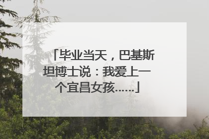 毕业当天，巴基斯坦博士说：我爱上一个宜昌女孩……