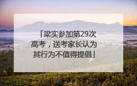 梁实参加第29次高考，送考家长认为其行为不值得提倡