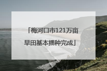 梅河口市121万亩旱田基本播种完成