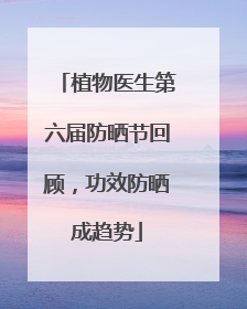 植物医生第六届防晒节回顾，功效防晒成趋势