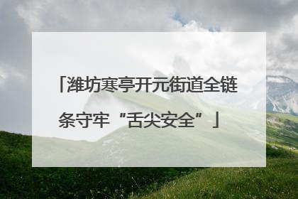 潍坊寒亭开元街道全链条守牢“舌尖安全”