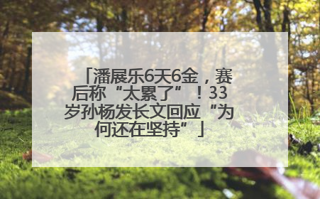潘展乐6天6金，赛后称“太累了”！33岁孙杨发长文回应“为何还在坚持”