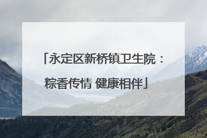 永定区新桥镇卫生院：粽香传情 健康相伴