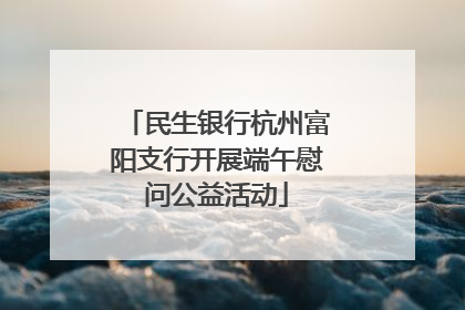 民生银行杭州富阳支行开展端午慰问公益活动