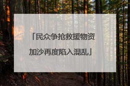 民众争抢救援物资 加沙再度陷入混乱