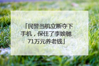 民警当机立断夺下手机，保住了李娭毑71万元养老钱