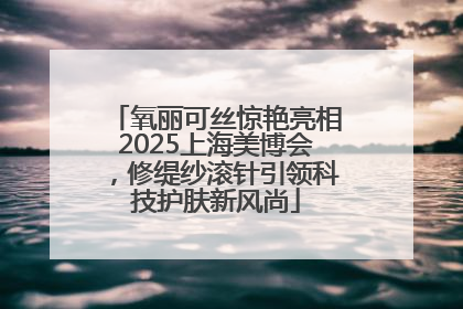 氧丽可丝惊艳亮相2025上海美博会，修缇纱滚针引领科技护肤新风尚