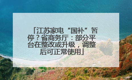 江苏家电“国补”暂停？省商务厅：部分平台在整改或升级，调整后可正常使用