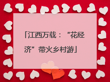江西万载：“花经济”带火乡村游