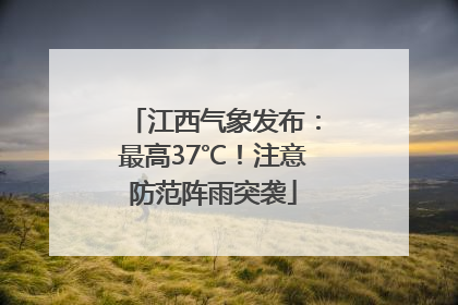 江西气象发布：最高37℃！注意防范阵雨突袭