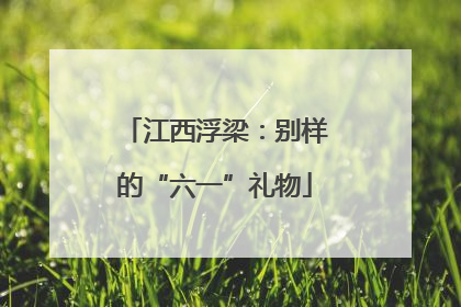 江西浮梁：别样的“六一”礼物