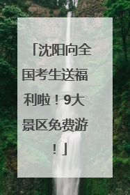 沈阳向全国考生送福利啦！9大景区免费游！