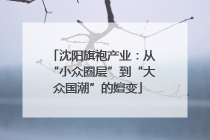 沈阳旗袍产业：从“小众圈层”到“大众国潮”的嬗变