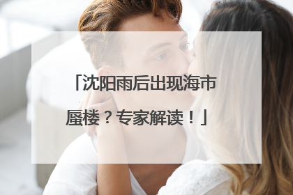 沈阳雨后出现海市蜃楼？专家解读！