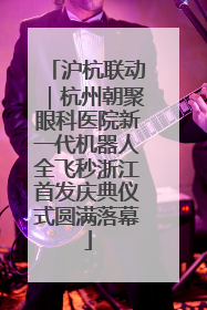 沪杭联动｜杭州朝聚眼科医院新一代机器人全飞秒浙江首发庆典仪式圆满落幕