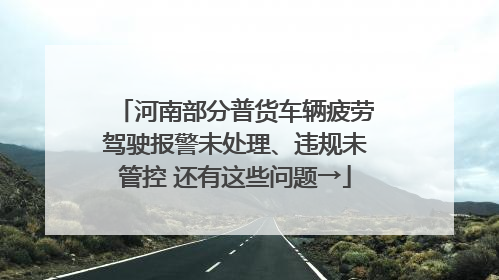 河南部分普货车辆疲劳驾驶报警未处理、违规未管控 还有这些问题→