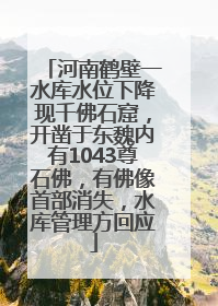河南鹤壁一水库水位下降现千佛石窟，开凿于东魏内有1043尊石佛，有佛像首部消失，水库管理方回应