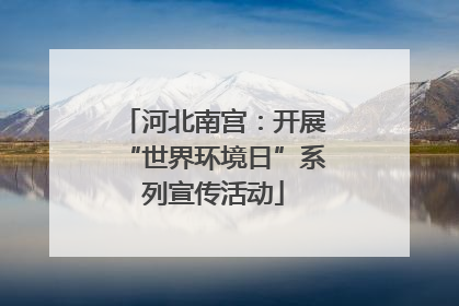 河北南宫：开展“世界环境日”系列宣传活动