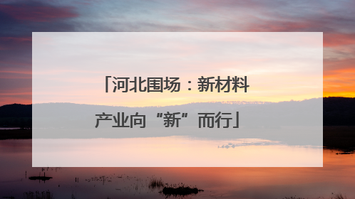 河北围场：新材料产业向“新”而行