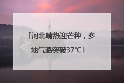 河北晴热迎芒种，多地气温突破37℃