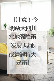 注意！今明两天四川盆地强降雨发展 局地或遭遇特大暴雨