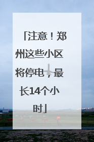 注意！郑州这些小区将停电，最长14个小时