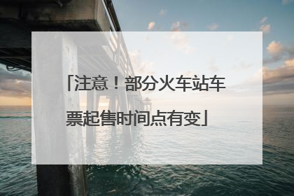 注意！部分火车站车票起售时间点有变
