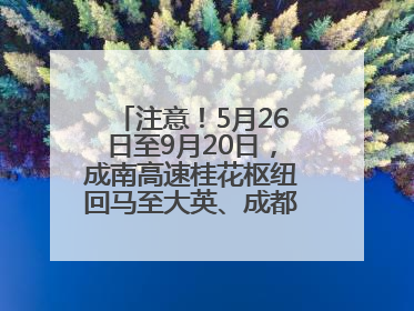 注意！5月26日至9月20日，成南高速桂花枢纽回马至大英、成都方向匝道封闭