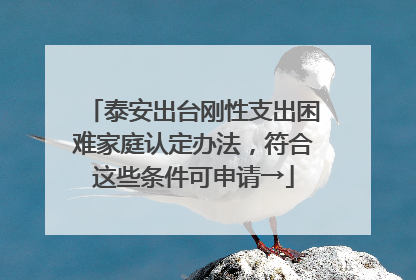 泰安出台刚性支出困难家庭认定办法，符合这些条件可申请→