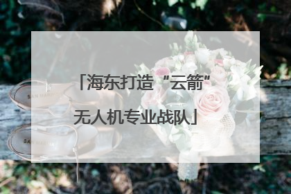 海东打造“云箭”无人机专业战队