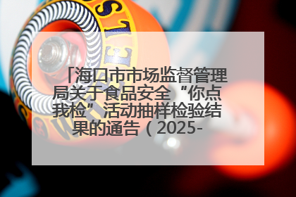 海口市市场监督管理局关于食品安全“你点我检”活动抽样检验结果的通告（2025-001期）