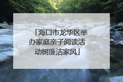 海口市龙华区举办家庭亲子阅读活动树廉洁家风