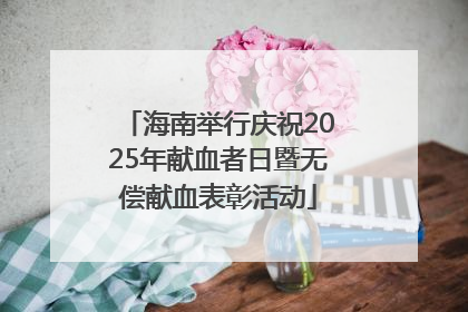 海南举行庆祝2025年献血者日暨无偿献血表彰活动