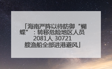 海南严阵以待防御“蝴蝶”：转移危险地区人员2081人 30721艘渔船全部进港避风