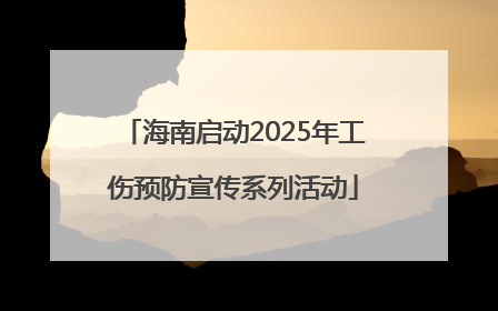 海南启动2025年工伤预防宣传系列活动