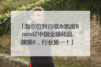 海尔位列谷歌&凯度BrandZ中国全球化品牌第6，行业第一！