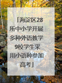 海淀区28所中小学开展多种外语教学 9校学生采用小语种参加高考