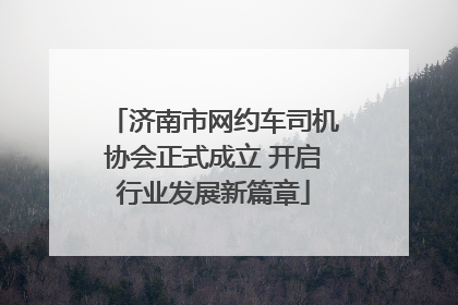 济南市网约车司机协会正式成立 开启行业发展新篇章