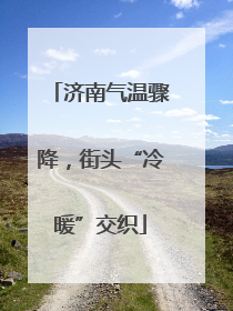 济南气温骤降，街头“冷暖”交织
